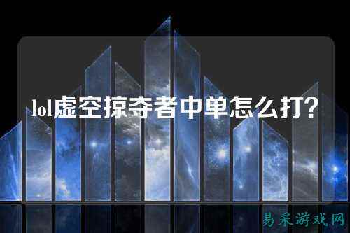 lol虚空掠夺者中单怎么打?