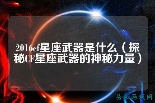 2016cf星座武器是什么(探秘CF星座武器的神秘力量)