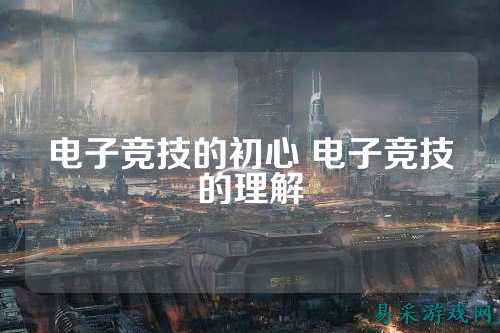 电子竞技的初心 电子竞技的理解