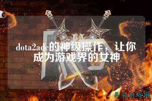 dota2adc的神级操作,让你成为游戏界的女神