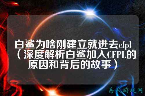 白鲨为啥刚建立就进去cfpl(深度解析白鲨加入CFPL的原因和背后的故事)
