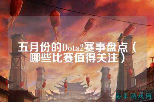 五月份的Dota2赛事盘点(哪些比赛值得关注)