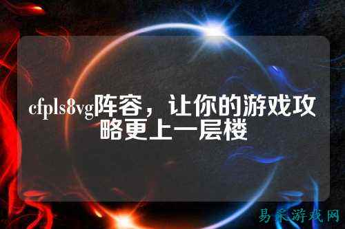 cfpls8vg阵容,让你的游戏攻略更上一层楼