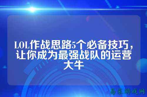 LOL作战思路5个必备技巧,让你成为最强战队的运营大牛