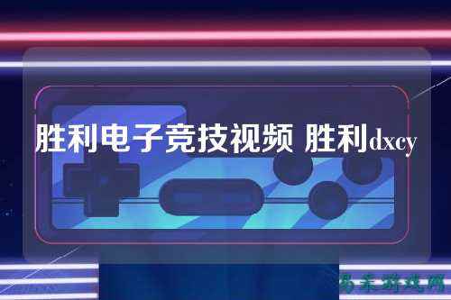 胜利电子竞技视频 胜利dxcy