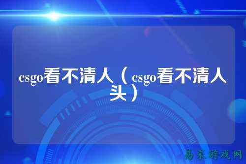 csgo看不清人(csgo看不清人头)