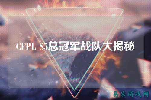 CFPL S5总冠军战队大揭秘