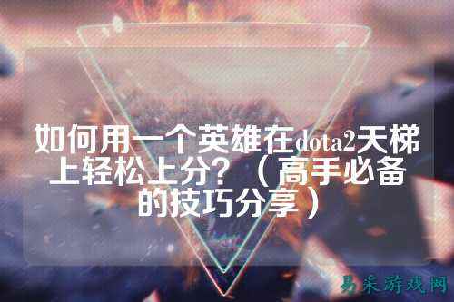 如何用一个英雄在dota2天梯上轻松上分?(高手必备的技巧分享)