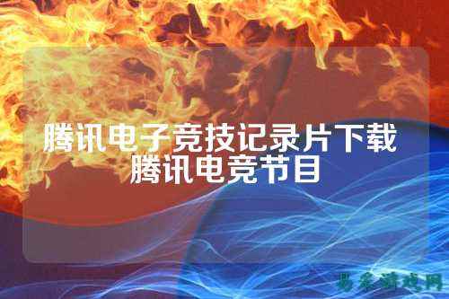腾讯电子竞技记录片下载 腾讯电竞节目