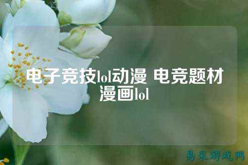 电子竞技lol动漫 电竞题材漫画lol