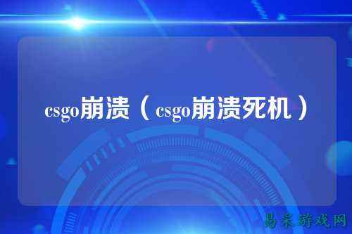 csgo崩溃(csgo崩溃死机)