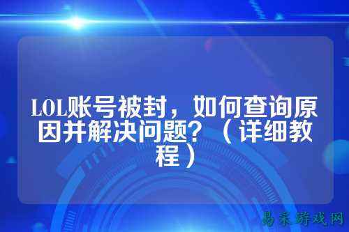 LOL账号被封，如何查询原因并解决问题？（详细教程）