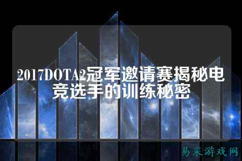 2017DOTA2冠军邀请赛揭秘电竞选手的训练秘密