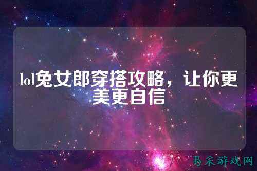 lol兔女郎穿搭攻略，让你更美更自信