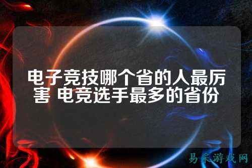 电子竞技哪个省的人最厉害 电竞选手最多的省份