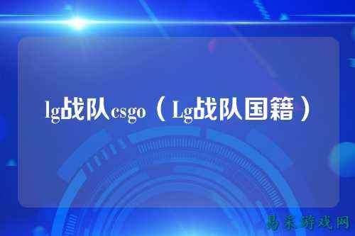 lg战队csgo（Lg战队国籍）