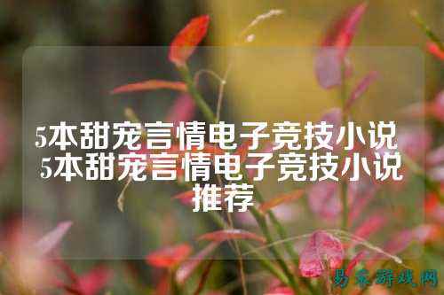 5本甜宠言情电子竞技小说 5本甜宠言情电子竞技小说推荐