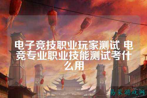 电子竞技职业玩家测试 电竞专业职业技能测试考什么用