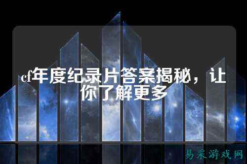 cf年度纪录片答案揭秘,让你了解更多