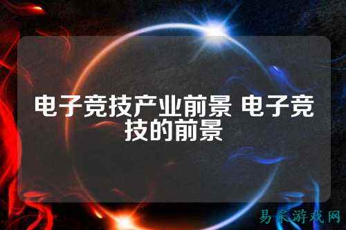 电子竞技产业前景 电子竞技的前景