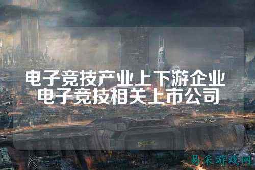 电子竞技产业上下游企业 电子竞技相关上市公司