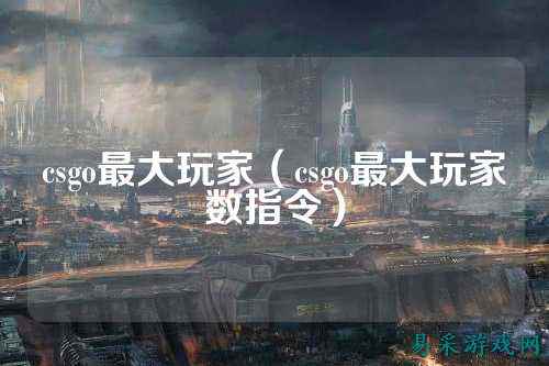 csgo最大玩家(csgo最大玩家数指令)