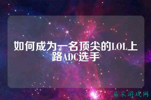 如何成为一名顶尖的LOL上路ADC选手