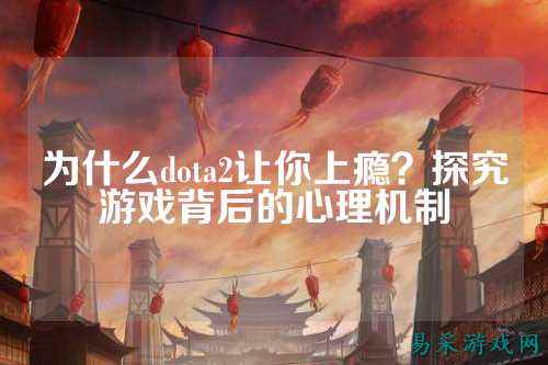 为什么dota2让你上瘾?探究游戏背后的心理机制