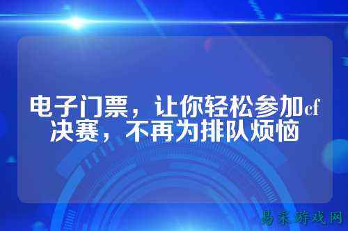 电子门票,让你轻松参加cf决赛,不再为排队烦恼