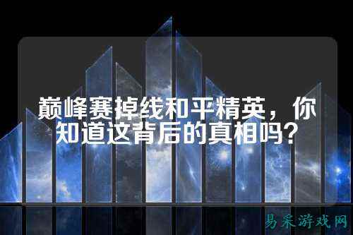 巅峰赛掉线和平精英,你知道这背后的真相吗?