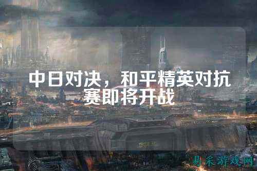中日对决,和平精英对抗赛即将开战