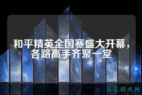 和平精英全国赛盛大开幕,各路高手齐聚一堂