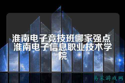 淮南电子竞技班哪家强点 淮南电子信息职业技术学院