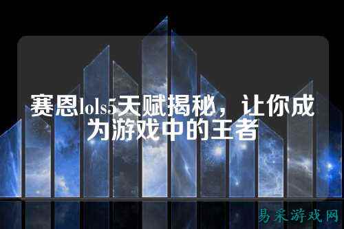 赛恩lols5天赋揭秘,让你成为游戏中的王者