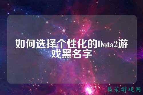 如何选择个性化的Dota2游戏黑名字