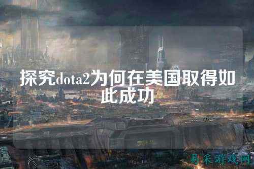 探究dota2为何在美国取得如此成功