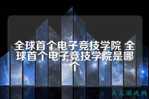 全球首个电子竞技学院 全球首个电子竞技学院是哪个