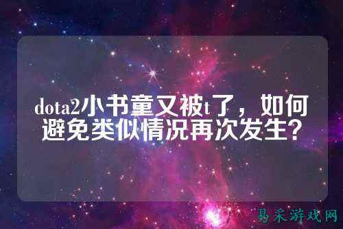 dota2小书童又被t了,如何避免类似情况再次发生?