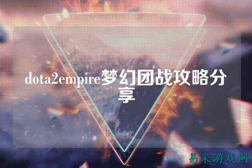 dota2empire梦幻团战攻略分享