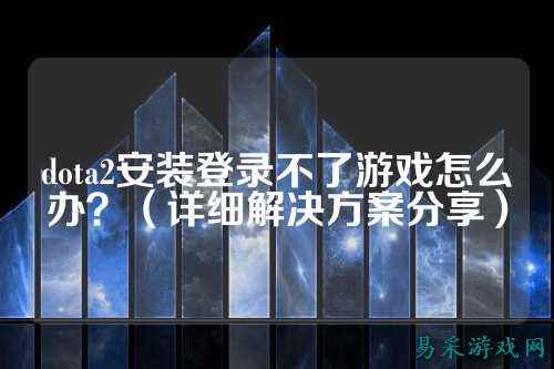 dota2安装登录不了游戏怎么办?(详细解决方案分享)