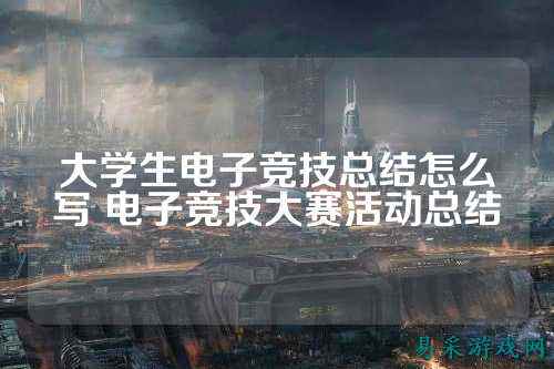 大学生电子竞技总结怎么写 电子竞技大赛活动总结