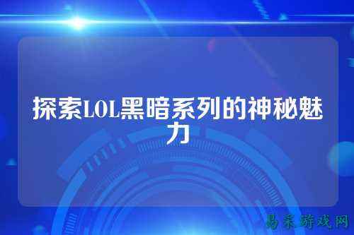 探索LOL黑暗系列的神秘魅力