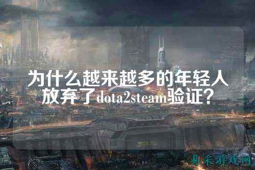 为什么越来越多的年轻人放弃了dota2steam验证?