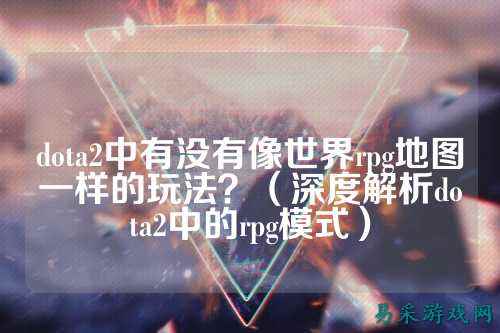 dota2中有没有像世界rpg地图一样的玩法?(深度解析dota2中的rpg模式)