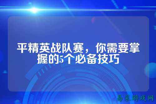 平精英战队赛,你需要掌握的5个必备技巧