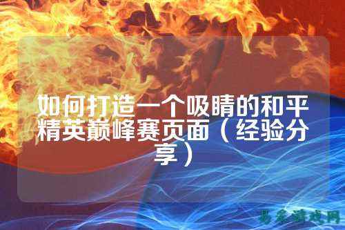 如何打造一个吸睛的和平精英巅峰赛页面(经验分享)