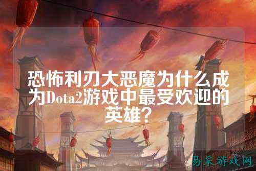 恐怖利刃大恶魔为什么成为Dota2游戏中最受欢迎的英雄?