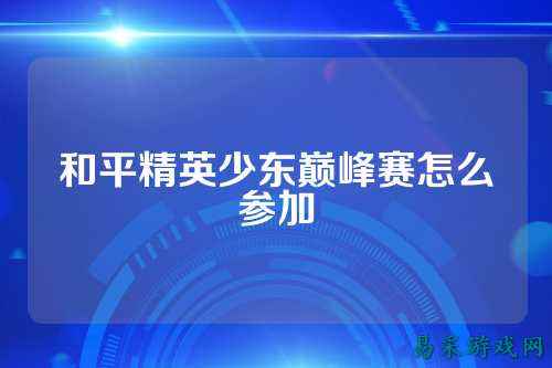 和平精英少东巅峰赛怎么参加