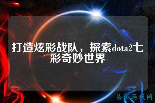 打造炫彩战队,探索dota2七彩奇妙世界
