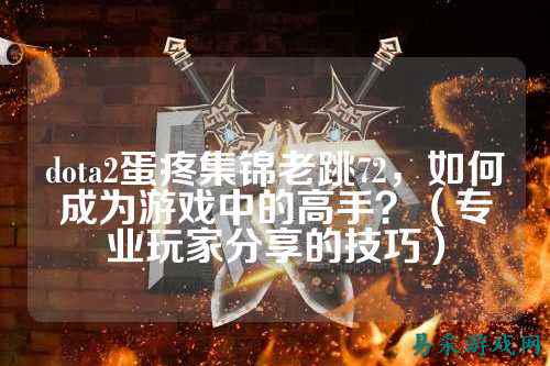 dota2蛋疼集锦老跳72,如何成为游戏中的高手?(专业玩家分享的技巧)